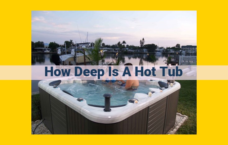 Hot Tub Depth Guide: Ideal Depths, Safety Considerations, and Model Variations