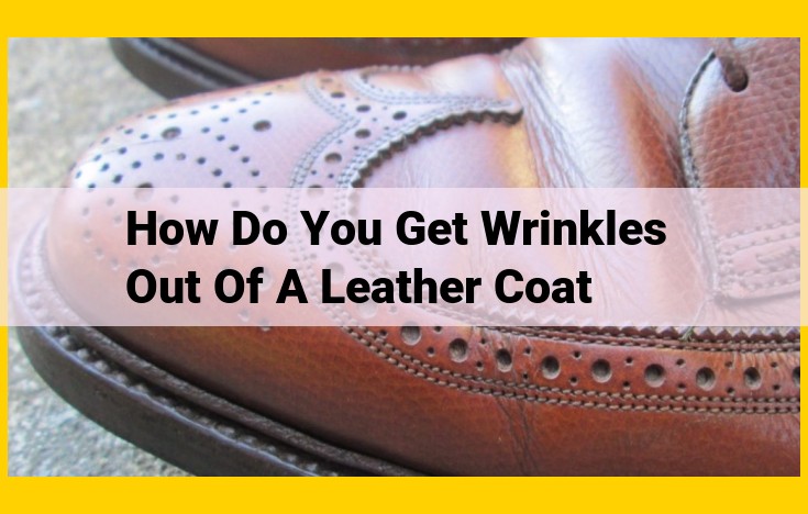 Ultimate Guide to Banishing Wrinkles from Leather Coats: DIY Tips and Pro Solutions