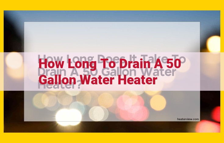 How to Drain a 50-Gallon Water Heater: A Step-by-Step Guide for Quick and Efficient Drainage