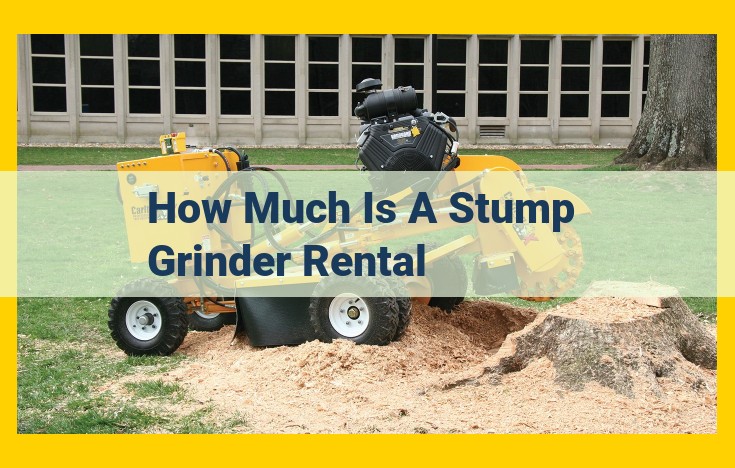 Stump Grinder Rental Costs: Factors to Consider and Cost Range