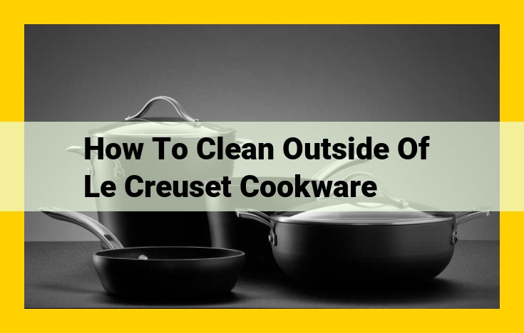 Comprehensive Exterior Cleaning Guide for Le Creuset Cookware: Step-by-Step Instructions for Pristine Cookware