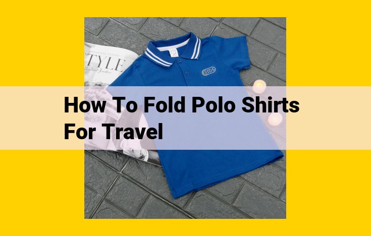 Expert Guide: Fold Polo Shirts for Travel Like a Pro, Save Space and Reduce Wrinkles