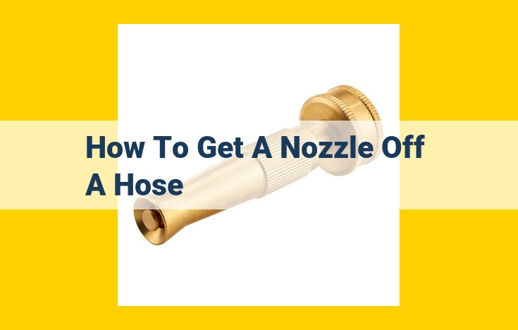 How to Effortlessly Remove a Nozzle from a Hose: A Comprehensive Guide