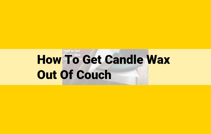 How to Remove Candle Wax from a Couch: Comprehensive Guide with Effective Methods