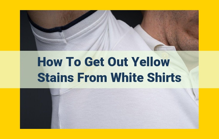 Effective Tactics to Remove Yellow Stains from White Shirts: A Comprehensive Guide