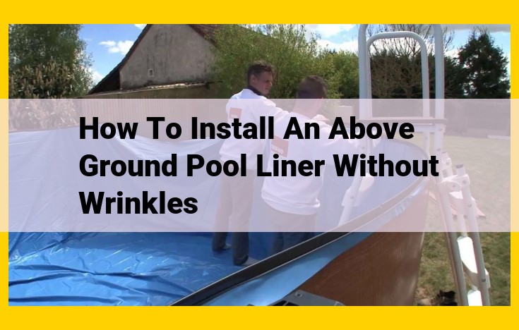 How to Install an Above Ground Pool Liner: A Step-by-Step Guide for a Wrinkle-Free Finish