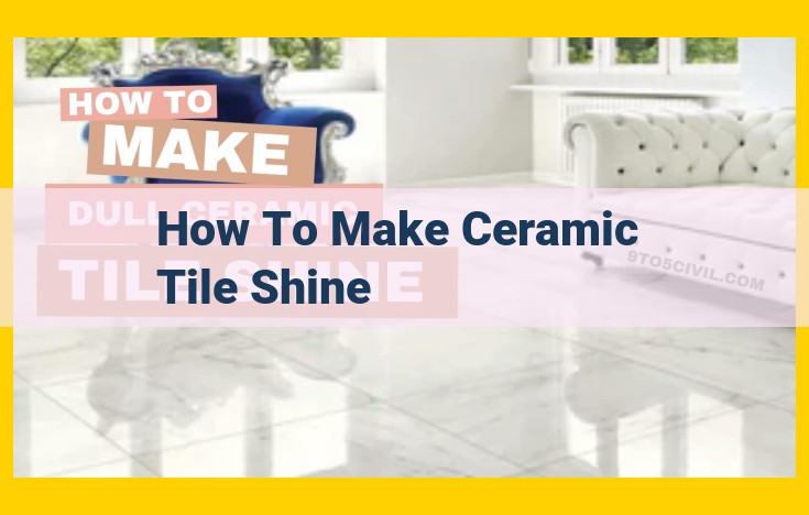 Achieve Gleaming Ceramic Tiles: A Comprehensive Guide to Cleaning and Maintenance