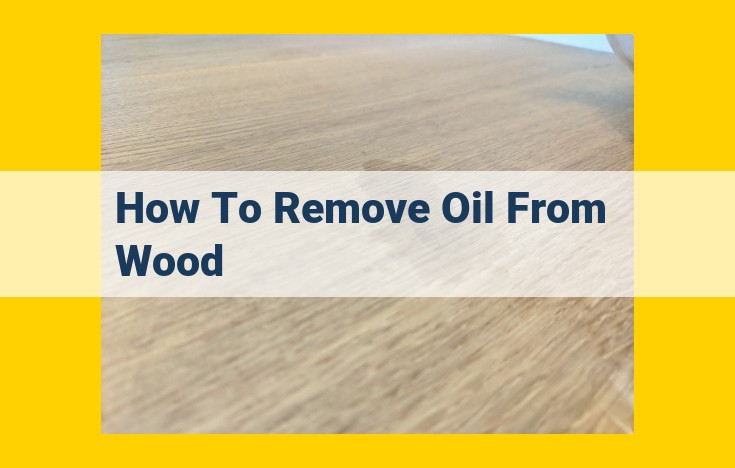 Remove Wood Oil Stains: A Comprehensive Guide to Solvents, Detergents, and Abrasives