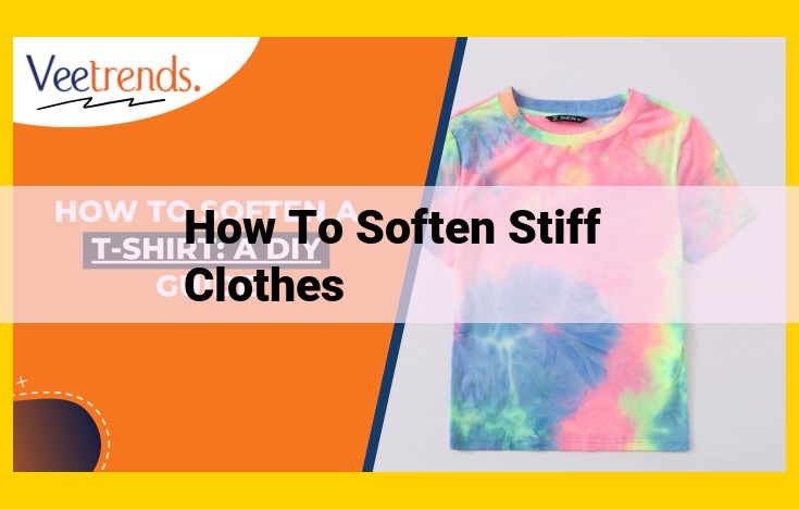 5 Effective Ways to Soften Stiff Clothes: A Comprehensive Guide